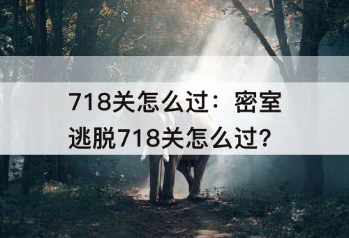 718关怎么过：密室逃脱718关怎么过?