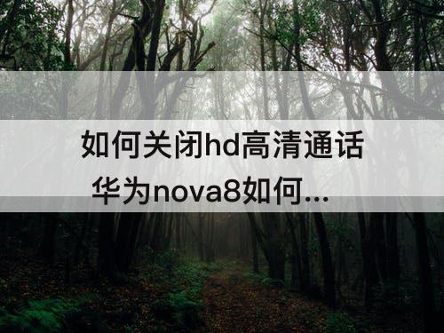 如何关闭hd高清通话 华为nova8如何关闭hd高清通话