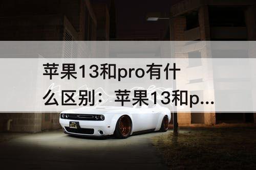 苹果13和pro有什么区别：苹果13和pro有什么区别还有max
