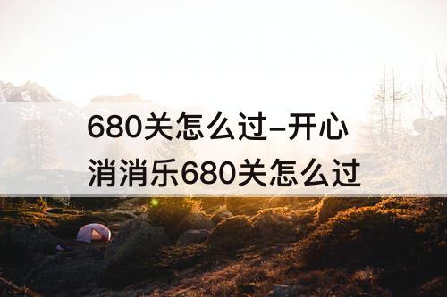 680关怎么过-开心消消乐680关怎么过