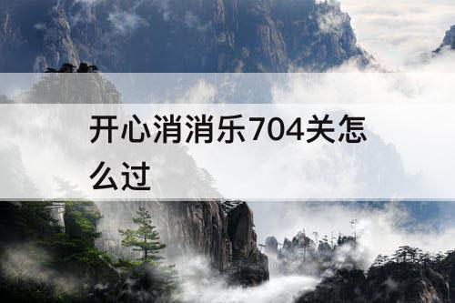 开心消消乐704关怎么过
