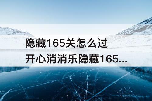 隐藏165关怎么过 开心消消乐隐藏165关怎么过图解法