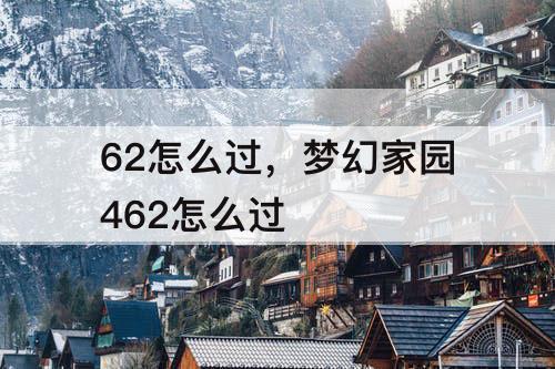 62怎么过，梦幻家园462怎么过