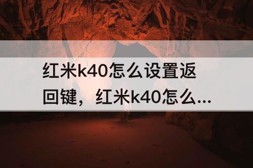 红米k40怎么设置返回键，红米k40怎么设置返回键在屏幕上
