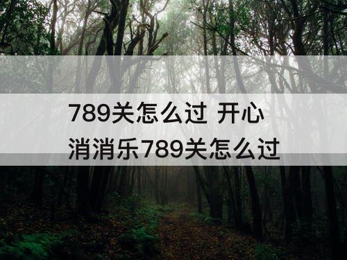 789关怎么过 开心消消乐789关怎么过