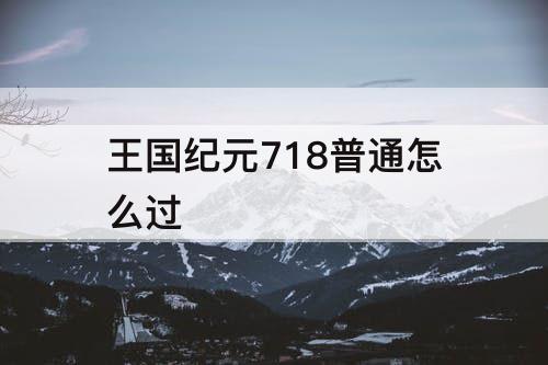 王国纪元718普通怎么过