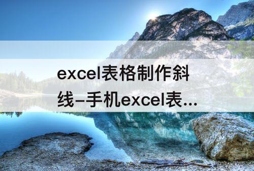 excel表格制作斜线-手机excel表格制作斜线表头