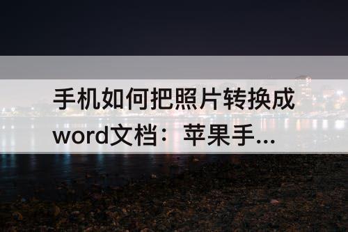 手机如何把照片转换成word文档：苹果手机如何把照片转换成word文档