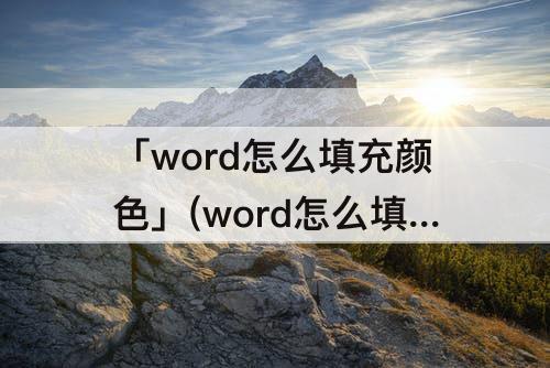 「word怎么填充颜色」(word怎么填充颜色底纹)