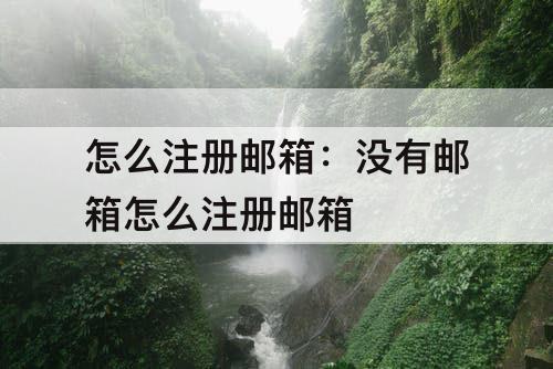 怎么注册邮箱：没有邮箱怎么注册邮箱