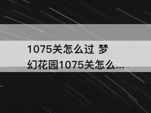 1075关怎么过 梦幻花园1075关怎么过