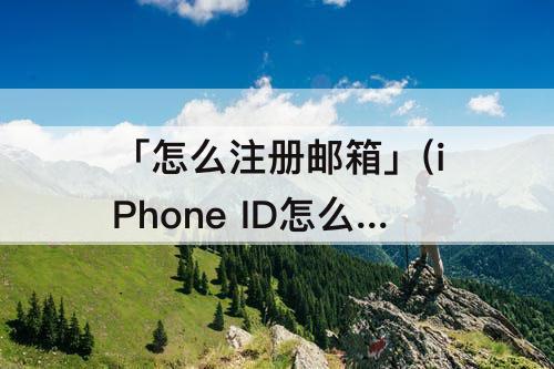 「怎么注册邮箱」(iPhone ID怎么注册邮箱)