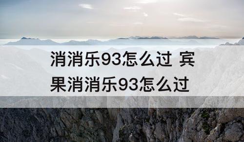 消消乐93怎么过 宾果消消乐93怎么过