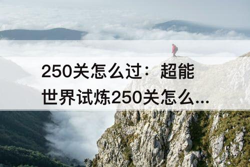 250关怎么过：超能世界试炼250关怎么过