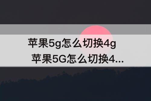 苹果5g怎么切换4g 苹果5G怎么切换4G iPhone手机5G切换4G方法