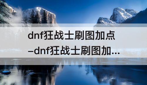dnf狂战士刷图加点-dnf狂战士刷图加点95