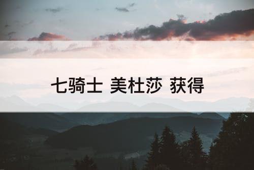 七骑士 美杜莎 获得