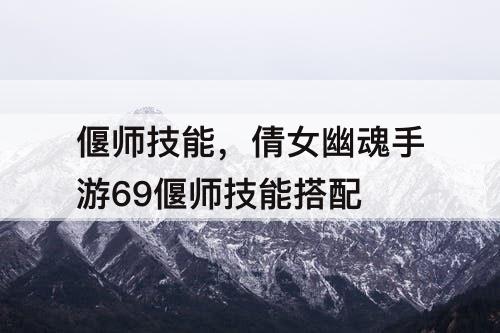 偃师技能，倩女幽魂手游69偃师技能搭配