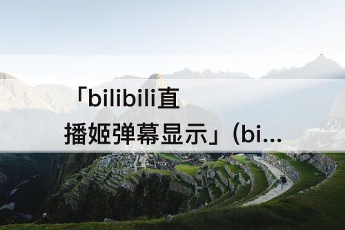 「bilibili直播姬弹幕显示」(bilibili直播姬弹幕显示酷狗歌词)