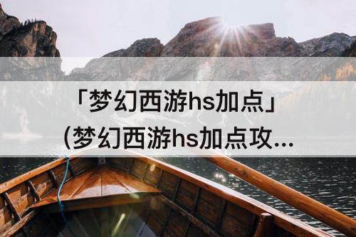 「梦幻西游hs加点」(梦幻西游hs加点攻略)