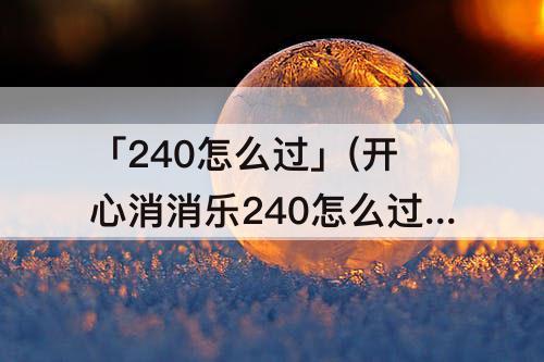 「240怎么过」(开心消消乐240怎么过)