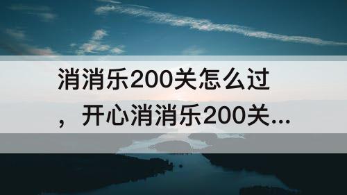 消消乐200关怎么过，开心消消乐200关怎么过教程