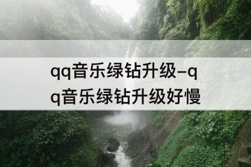 qq音乐绿钻升级-qq音乐绿钻升级好慢