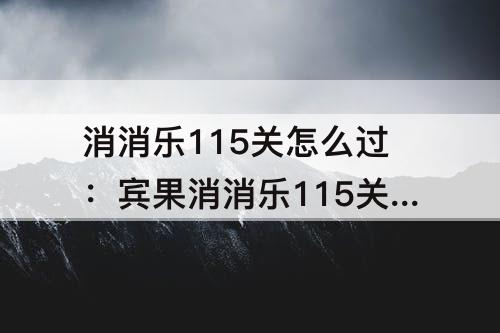 消消乐115关怎么过：宾果消消乐115关怎么过