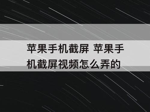苹果手机截屏 苹果手机截屏视频怎么弄的