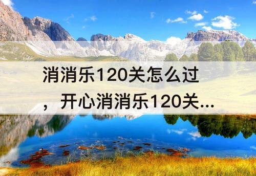 消消乐120关怎么过，开心消消乐120关怎么过