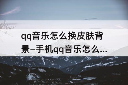 qq音乐怎么换皮肤背景-手机qq音乐怎么换皮肤背景