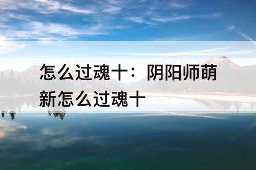 怎么过魂十：阴阳师萌新怎么过魂十