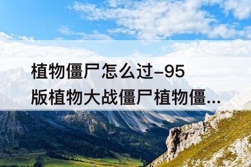 植物僵尸怎么过-95版植物大战僵尸植物僵尸怎么过