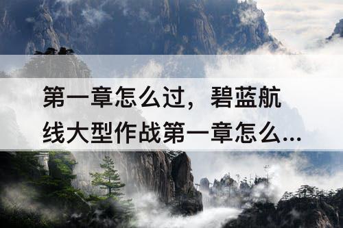 第一章怎么过，碧蓝航线大型作战第一章怎么过