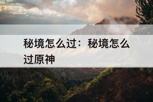秘境怎么过：秘境怎么过原神