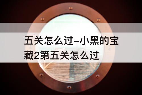 五关怎么过-小黑的宝藏2第五关怎么过