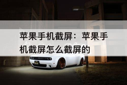 苹果手机截屏：苹果手机截屏怎么截屏的
