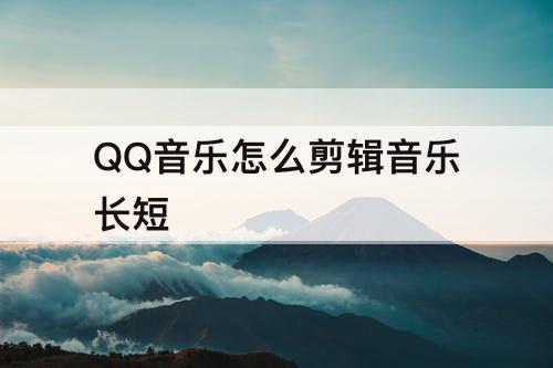 QQ音乐怎么剪辑音乐长短