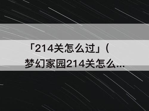 「214关怎么过」(梦幻家园214关怎么过)