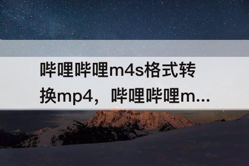哔哩哔哩m4s格式转换mp4，哔哩哔哩m4s格式转换mp4在线