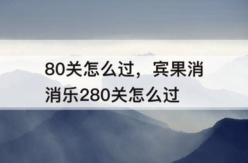 80关怎么过，宾果消消乐280关怎么过