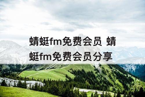 蜻蜓fm免费会员 蜻蜓fm免费会员分享