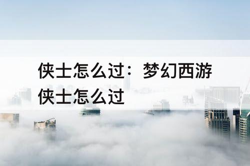 侠士怎么过：梦幻西游侠士怎么过
