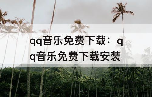 qq音乐免费下载：qq音乐免费下载安装