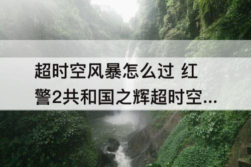 超时空风暴怎么过 红警2共和国之辉超时空风暴怎么过关
