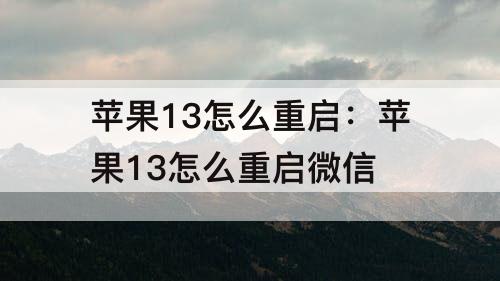 苹果13怎么重启：苹果13怎么重启微信