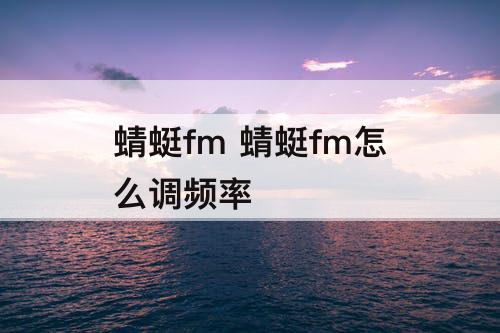 蜻蜓fm 蜻蜓fm怎么调频率