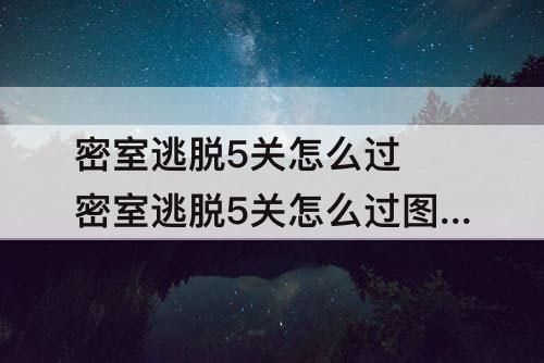 密室逃脱5关怎么过 密室逃脱5关怎么过攻略