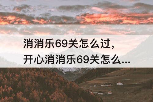 消消乐69关怎么过，开心消消乐69关怎么过
