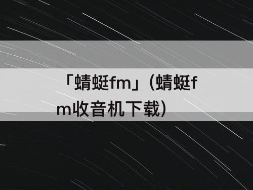 「蜻蜓fm」(蜻蜓fm收音机下载)